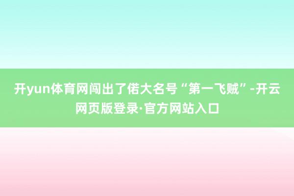 开yun体育网闯出了偌大名号“第一飞贼”-开云网页版登录·官方网站入口