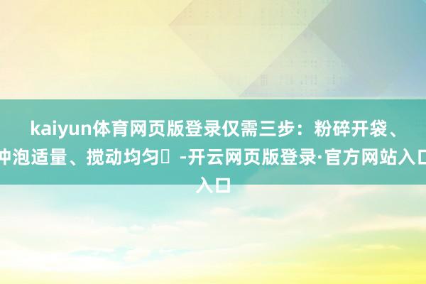 kaiyun体育网页版登录仅需三步：粉碎开袋、冲泡适量、搅动均匀‌-开云网页版登录·官方网站入口