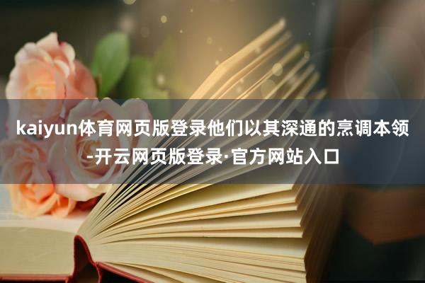 kaiyun体育网页版登录他们以其深通的烹调本领-开云网页版登录·官方网站入口