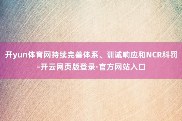 开yun体育网持续完善体系、训诫响应和NCR科罚-开云网页版登录·官方网站入口