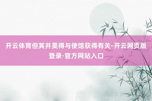 开云体育但其并莫得与使馆获得有关-开云网页版登录·官方网站入口