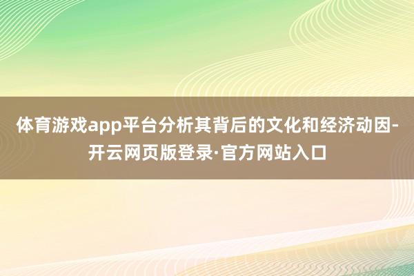 体育游戏app平台分析其背后的文化和经济动因-开云网页版登录·官方网站入口
