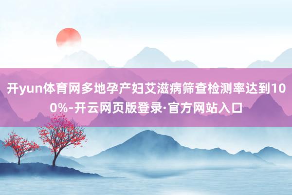 开yun体育网多地孕产妇艾滋病筛查检测率达到100%-开云网页版登录·官方网站入口