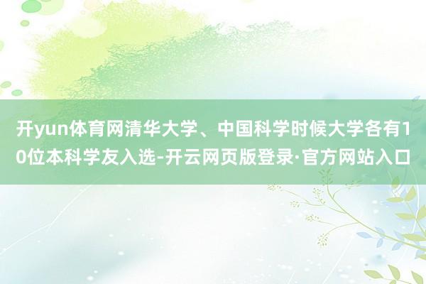 开yun体育网清华大学、中国科学时候大学各有10位本科学友入选-开云网页版登录·官方网站入口