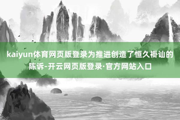 kaiyun体育网页版登录为推进创造了恒久褂讪的陈诉-开云网页版登录·官方网站入口