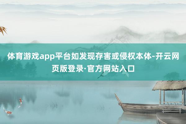体育游戏app平台如发现存害或侵权本体-开云网页版登录·官方网站入口