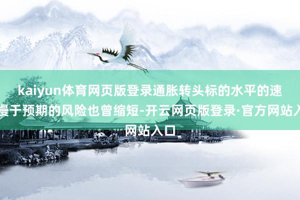 kaiyun体育网页版登录通胀转头标的水平的速率慢于预期的风险也曾缩短-开云网页版登录·官方网站入口