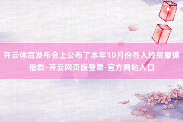 开云体育发布会上公布了本年10月份各人经贸摩擦指数-开云网页版登录·官方网站入口