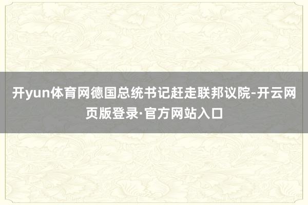 开yun体育网德国总统书记赶走联邦议院-开云网页版登录·官方网站入口