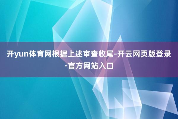开yun体育网　　根据上述审查收尾-开云网页版登录·官方网站入口