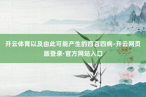 开云体育以及由此可能产生的四百四病-开云网页版登录·官方网站入口