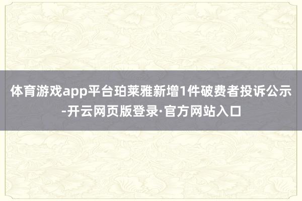 体育游戏app平台珀莱雅新增1件破费者投诉公示-开云网页版登录·官方网站入口