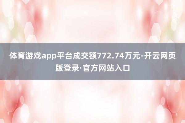 体育游戏app平台成交额772.74万元-开云网页版登录·官方网站入口