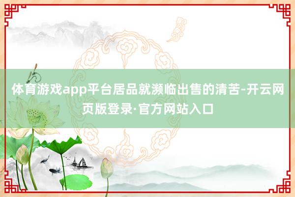 体育游戏app平台居品就濒临出售的清苦-开云网页版登录·官方网站入口